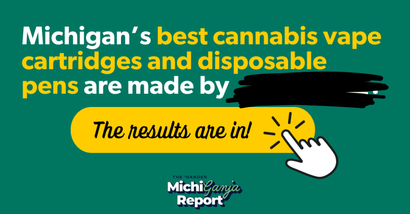 Text that says Michigan's best cannabis vape cartridges and disposable pens are made by [blank]. The results are in!