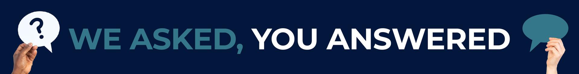 We asked, You answered