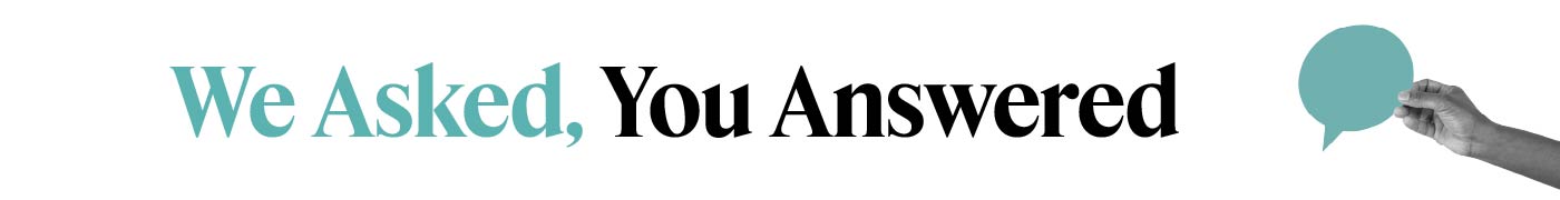 We asked, You answered